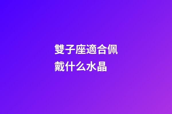 雙子座適合佩戴什么水晶-第1張-星座運勢-玄機派