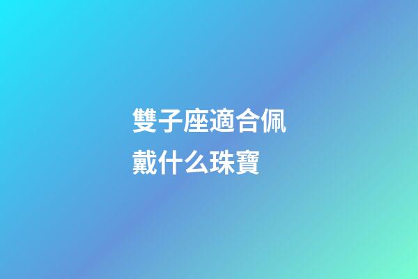 雙子座適合佩戴什么珠寶-第1張-星座運(yùn)勢(shì)-玄機(jī)派