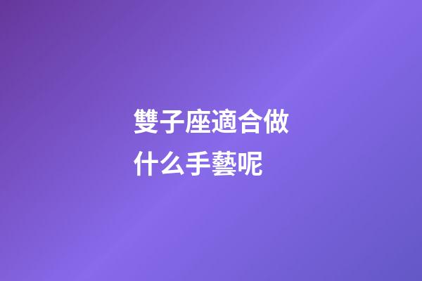 雙子座適合做什么手藝呢-第1張-星座運勢-玄機派