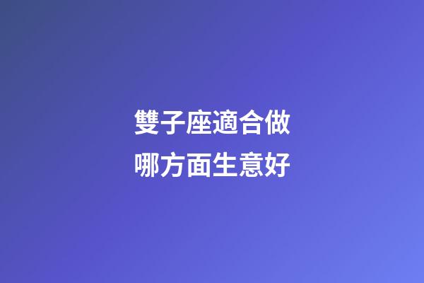 雙子座適合做哪方面生意好-第1張-星座運勢-玄機派