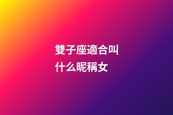 雙子座適合叫什么昵稱女-第1張-星座運勢-玄機(jī)派