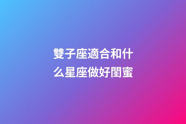雙子座適合和什么星座做好閨蜜-第1張-星座運勢-玄機派
