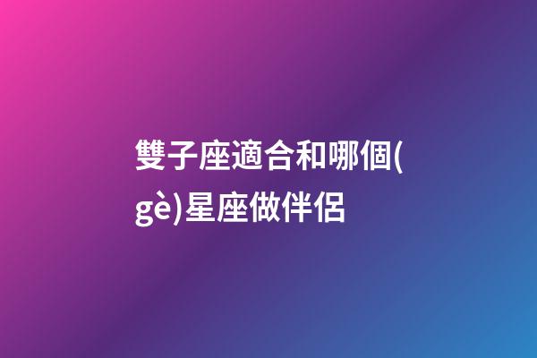 雙子座適合和哪個(gè)星座做伴侶-第1張-星座運(yùn)勢-玄機(jī)派