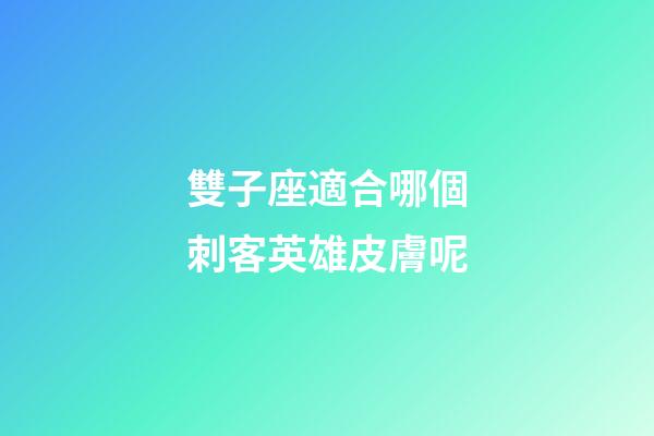 雙子座適合哪個刺客英雄皮膚呢-第1張-星座運勢-玄機派