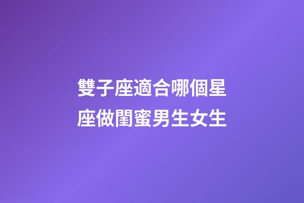 雙子座適合哪個星座做閨蜜男生女生-第1張-星座運勢-玄機派