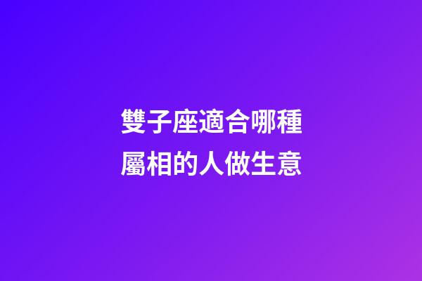 雙子座適合哪種屬相的人做生意-第1張-星座運勢-玄機派