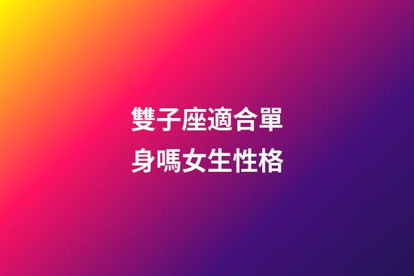 雙子座適合單身嗎女生性格-第1張-星座運勢-玄機派