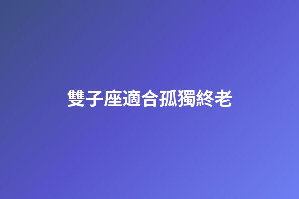 雙子座適合孤獨終老-第1張-星座運勢-玄機派