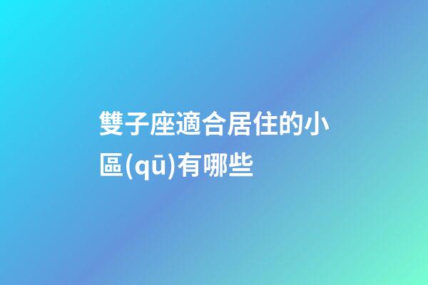 雙子座適合居住的小區(qū)有哪些-第1張-星座運勢-玄機派
