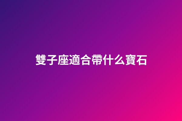 雙子座適合帶什么寶石-第1張-星座運勢-玄機派