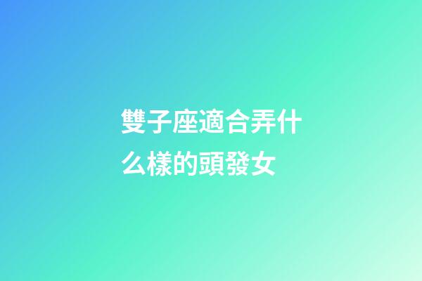 雙子座適合弄什么樣的頭發女-第1張-星座運勢-玄機派
