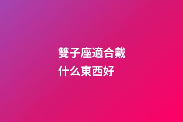 雙子座適合戴什么東西好-第1張-星座運勢-玄機派
