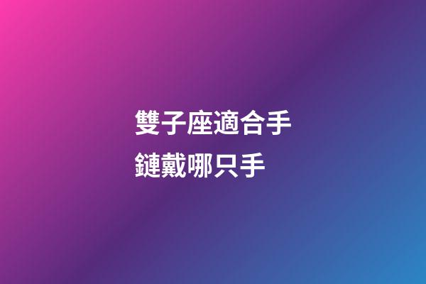 雙子座適合手鏈戴哪只手-第1張-星座運勢-玄機派