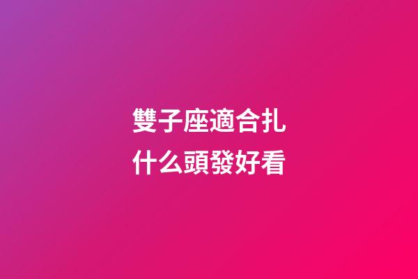 雙子座適合扎什么頭發好看-第1張-星座運勢-玄機派