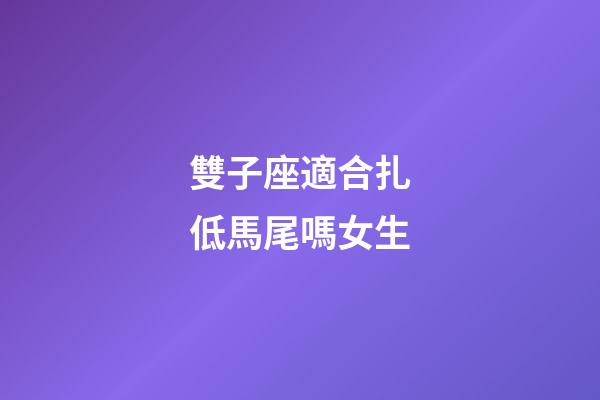 雙子座適合扎低馬尾嗎女生-第1張-星座運勢-玄機派