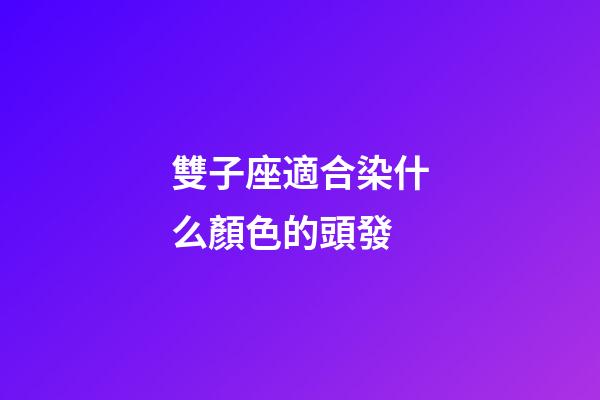 雙子座適合染什么顏色的頭發-第1張-星座運勢-玄機派