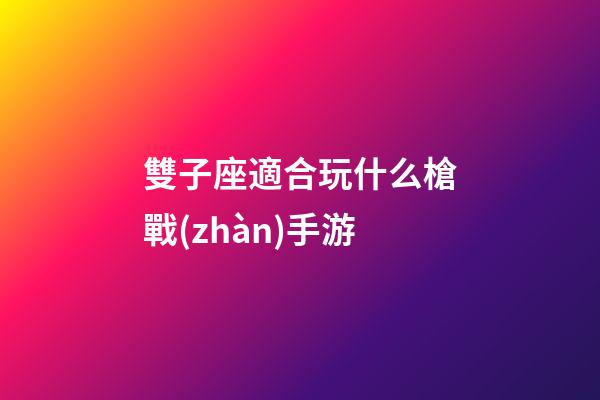 雙子座適合玩什么槍戰(zhàn)手游-第1張-星座運(yùn)勢-玄機(jī)派