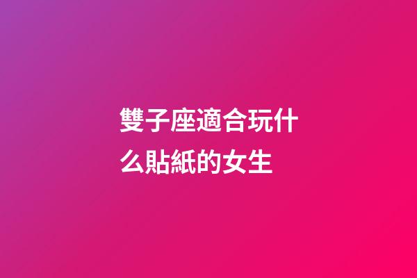 雙子座適合玩什么貼紙的女生-第1張-星座運勢-玄機派