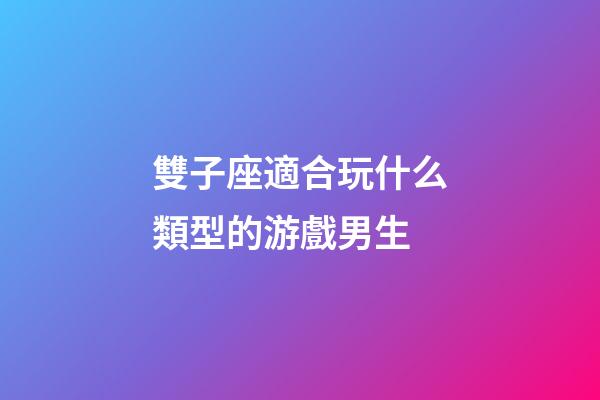 雙子座適合玩什么類型的游戲男生-第1張-星座運(yùn)勢(shì)-玄機(jī)派