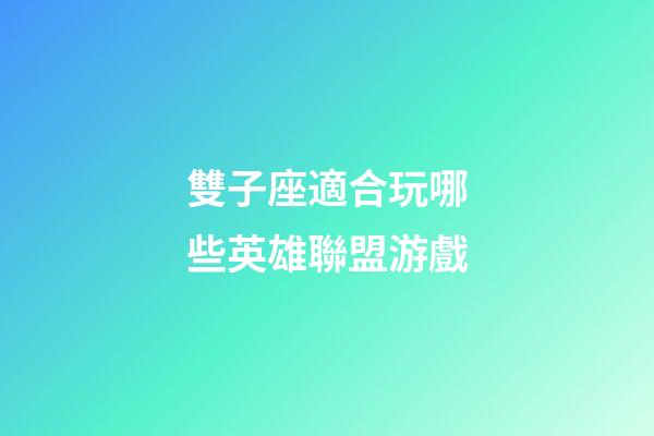 雙子座適合玩哪些英雄聯盟游戲-第1張-星座運勢-玄機派