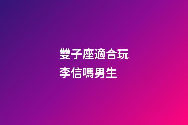 雙子座適合玩李信嗎男生-第1張-星座運勢-玄機派