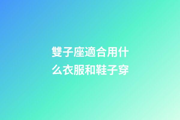 雙子座適合用什么衣服和鞋子穿-第1張-星座運勢-玄機派