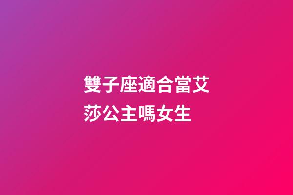 雙子座適合當艾莎公主嗎女生-第1張-星座運勢-玄機派