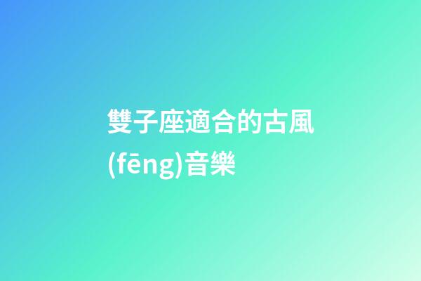 雙子座適合的古風(fēng)音樂-第1張-星座運(yùn)勢-玄機(jī)派
