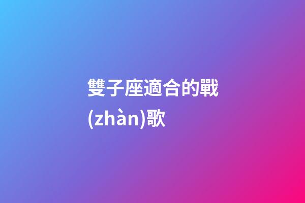 雙子座適合的戰(zhàn)歌