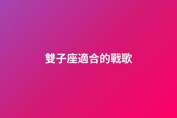 雙子座適合的戰歌-第1張-星座運勢-玄機派