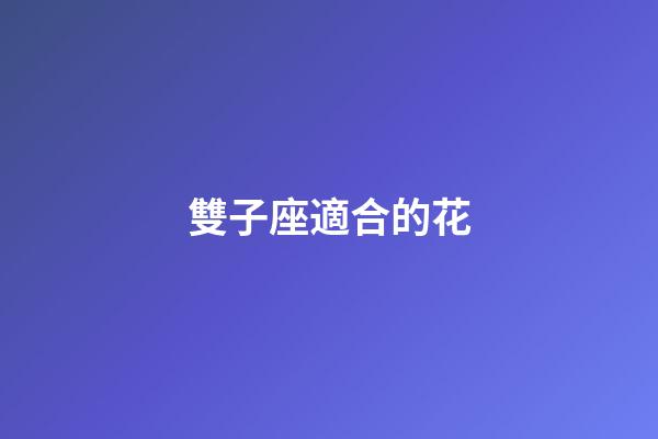雙子座適合的花-第1張-星座運勢-玄機派
