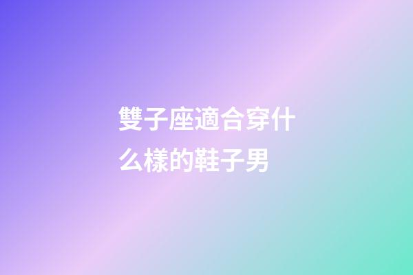 雙子座適合穿什么樣的鞋子男-第1張-星座運勢-玄機派