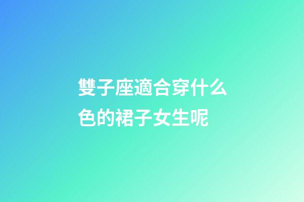 雙子座適合穿什么色的裙子女生呢-第1張-星座運勢-玄機派