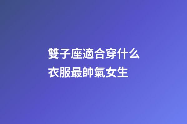 雙子座適合穿什么衣服最帥氣女生-第1張-星座運勢-玄機派