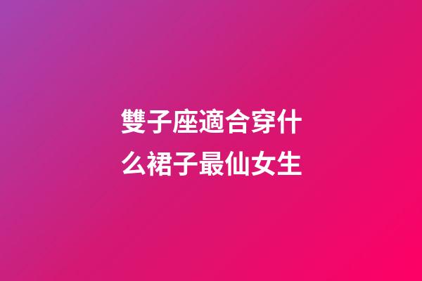 雙子座適合穿什么裙子最仙女生-第1張-星座運勢-玄機派