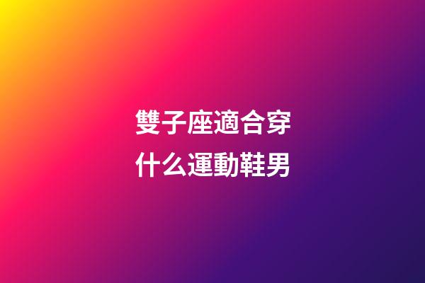 雙子座適合穿什么運動鞋男-第1張-星座運勢-玄機派