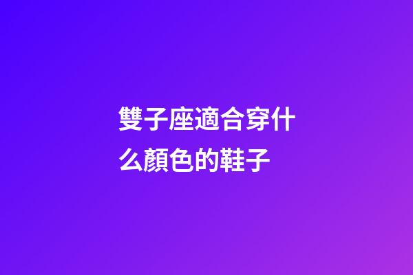雙子座適合穿什么顏色的鞋子-第1張-星座運勢-玄機派