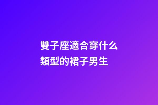 雙子座適合穿什么類型的裙子男生-第1張-星座運勢-玄機派