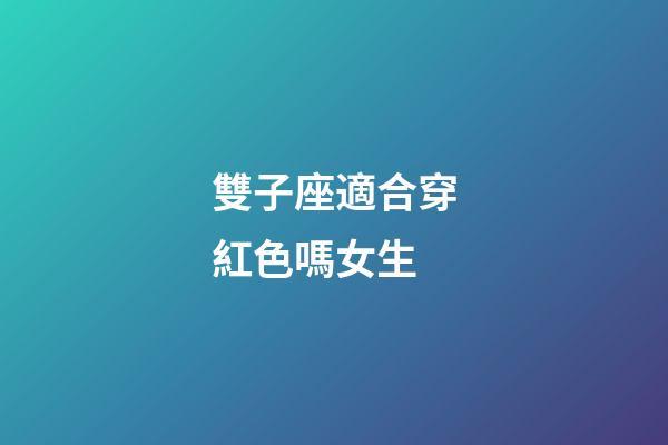 雙子座適合穿紅色嗎女生-第1張-星座運勢-玄機派