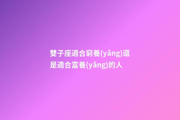 雙子座適合窮養(yǎng)還是適合富養(yǎng)的人-第1張-星座運(yùn)勢(shì)-玄機(jī)派