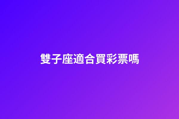 雙子座適合買彩票嗎-第1張-星座運勢-玄機派