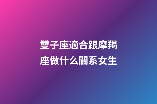 雙子座適合跟摩羯座做什么關系女生-第1張-星座運勢-玄機派