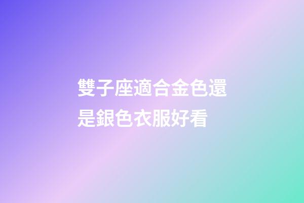 雙子座適合金色還是銀色衣服好看-第1張-星座運勢-玄機派