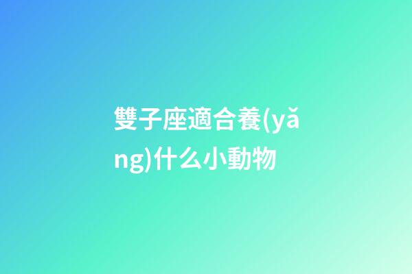 雙子座適合養(yǎng)什么小動物-第1張-星座運勢-玄機派