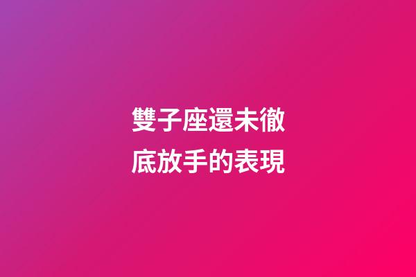 雙子座還未徹底放手的表現-第1張-星座運勢-玄機派