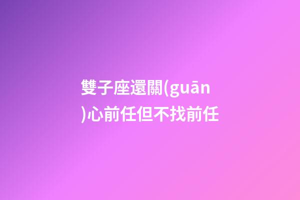 雙子座還關(guān)心前任但不找前任-第1張-星座運(yùn)勢(shì)-玄機(jī)派