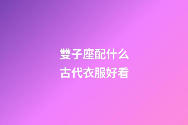 雙子座配什么古代衣服好看-第1張-星座運(yùn)勢(shì)-玄機(jī)派