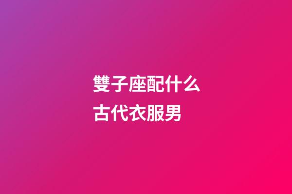 雙子座配什么古代衣服男-第1張-星座運勢-玄機派