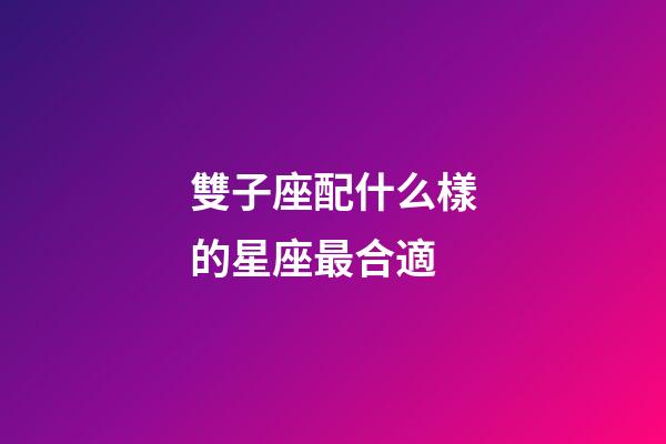 雙子座配什么樣的星座最合適-第1張-星座運勢-玄機(jī)派