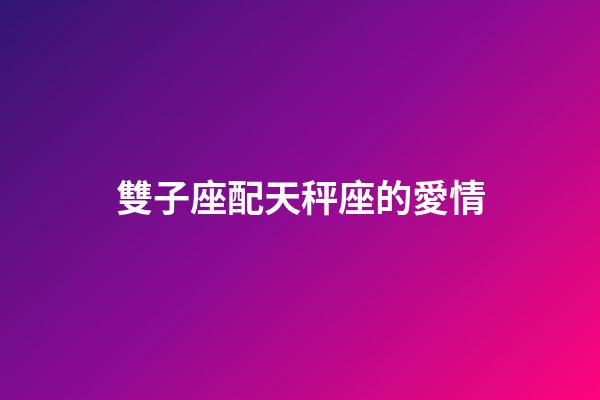 雙子座配天秤座的愛情-第1張-星座運勢-玄機派
